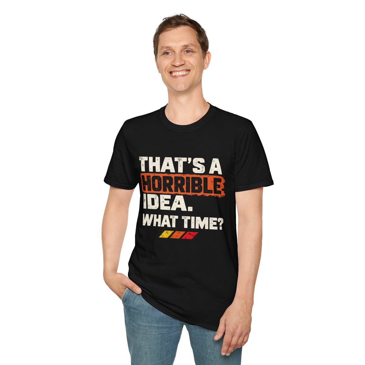 "THAT'S A HORRIBLE IDEA. WHAT TIME?" T-Shirt