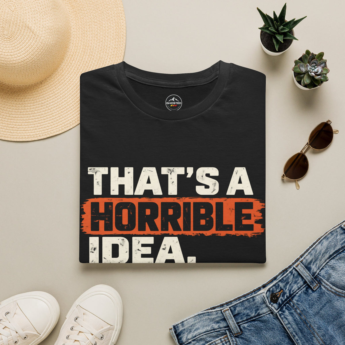 "THAT'S A HORRIBLE IDEA. WHAT TIME?" T-Shirt