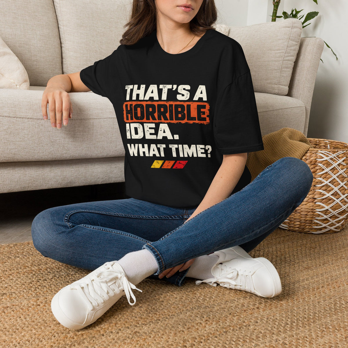 "THAT'S A HORRIBLE IDEA. WHAT TIME?" T-Shirt